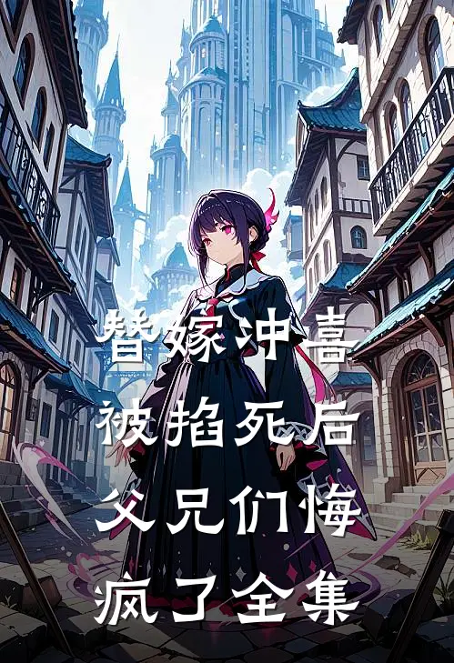 替嫁冲喜被掐死后，父兄们悔疯了全集