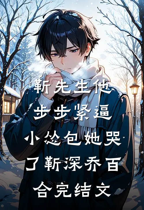 靳先生他步步紧逼，小怂包她哭了靳深乔百合完结文