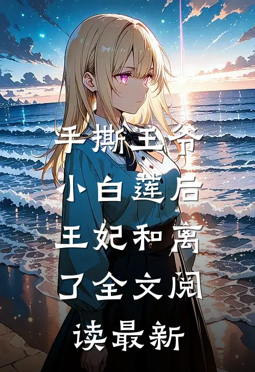 手撕王爷小白莲后，王妃和离了全文阅读最新