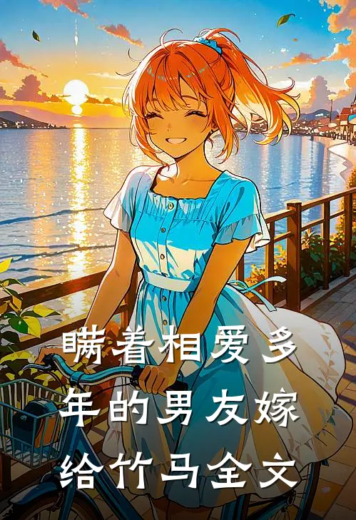 瞒着相爱多年的男友嫁给竹马全文