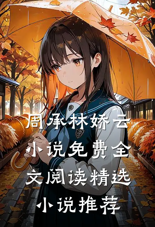 周承林娇云小说免费全文阅读精选小说推荐