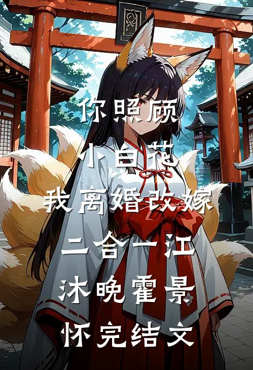 你照顾小白花，我离婚改嫁二合一江沐晚霍景怀完结文