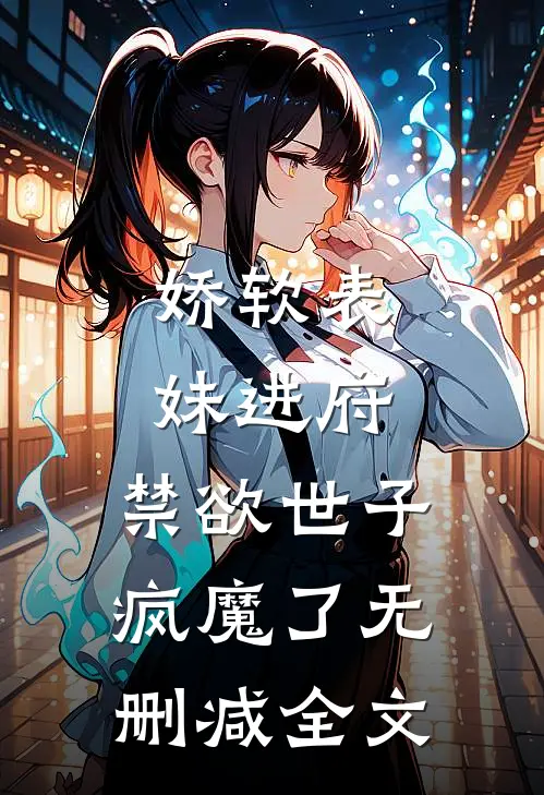 娇软表妹进府：禁欲世子疯魔了无删减全文
