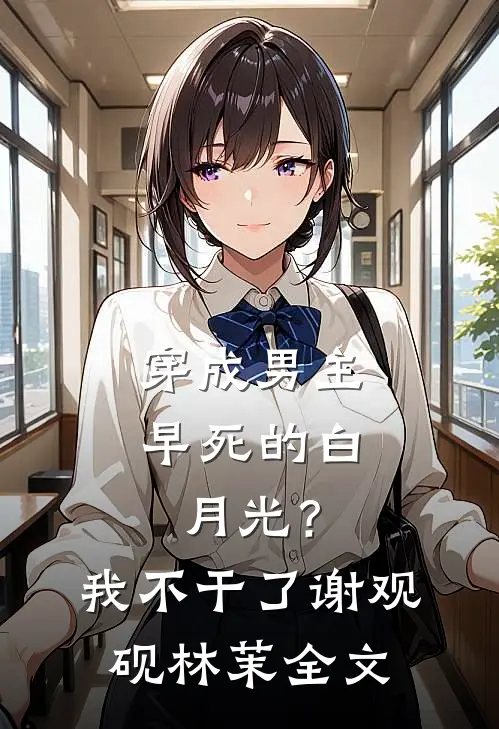 穿成男主早死的白月光？我不干了谢观砚林茉全文