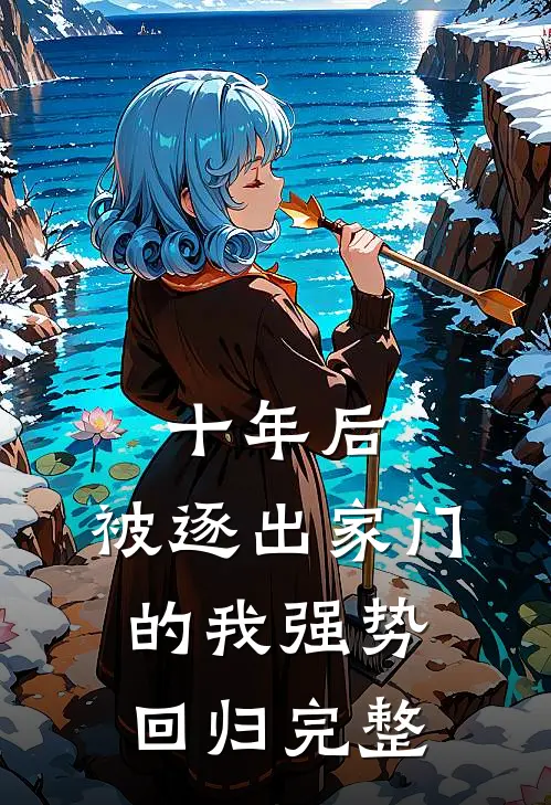 十年后，被逐出家门的我强势回归完整