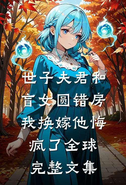 世子夫君和盲女圆错房，我换嫁他悔疯了全球完整文集
