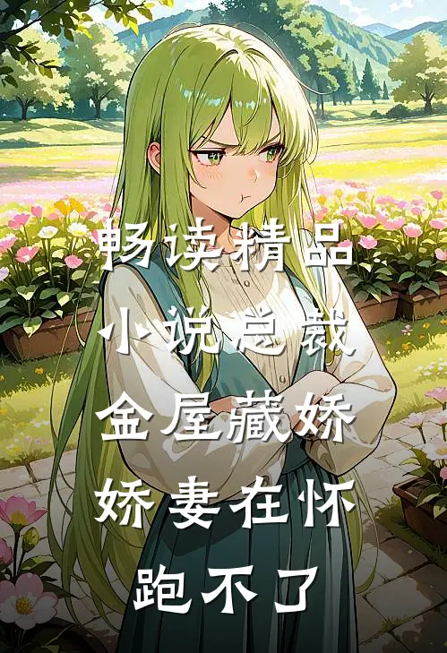 畅读精品小说总裁金屋藏娇，娇妻在怀跑不了