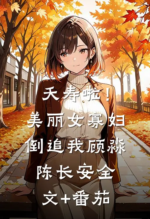 夭寿啦！美丽女寡妇倒追我顾淼陈长安全文+番茄