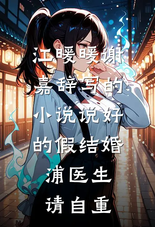 江暖暖谢嘉辞写的小说说好的假结婚，浦医生请自重