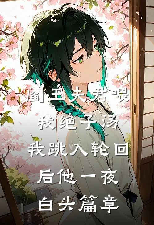 阎王夫君喂我绝子汤，我跳入轮回后他一夜白头篇章