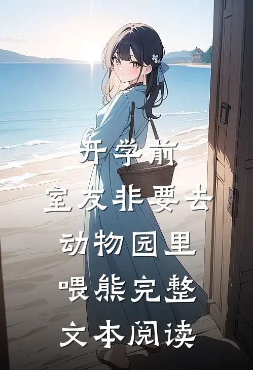 开学前，室友非要去动物园里喂熊完整文本阅读