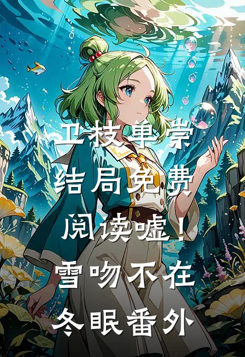 卫枝单崇结局免费阅读嘘！雪吻不在冬眠番外