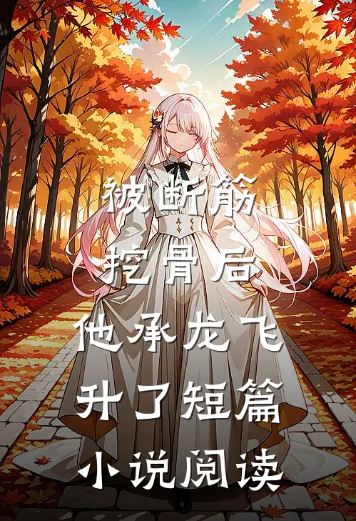 被断筋挖骨后，他承龙飞升了短篇小说阅读