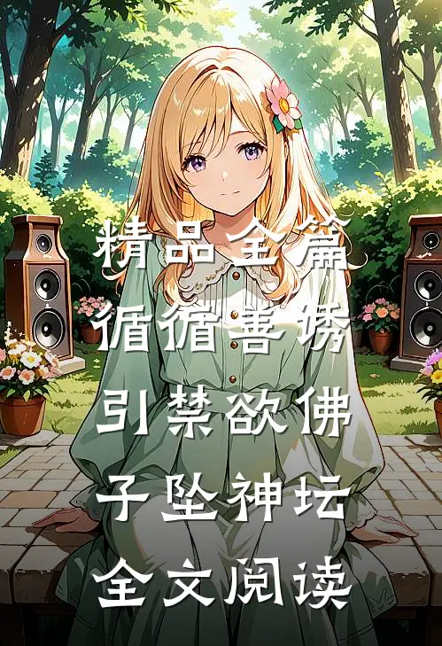 精品全篇循循善诱,引禁欲佛子坠神坛全文阅读