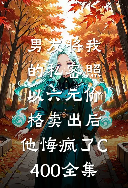 男友将我的私密照以六元价格卖出后，他悔疯了C400 全集