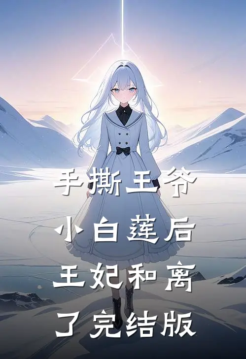 手撕王爷小白莲后，王妃和离了完结版