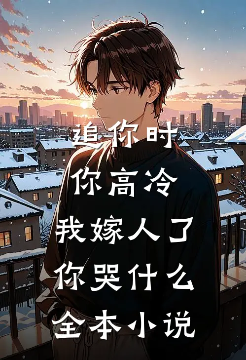 追你时你高冷，我嫁人了你哭什么全本小说