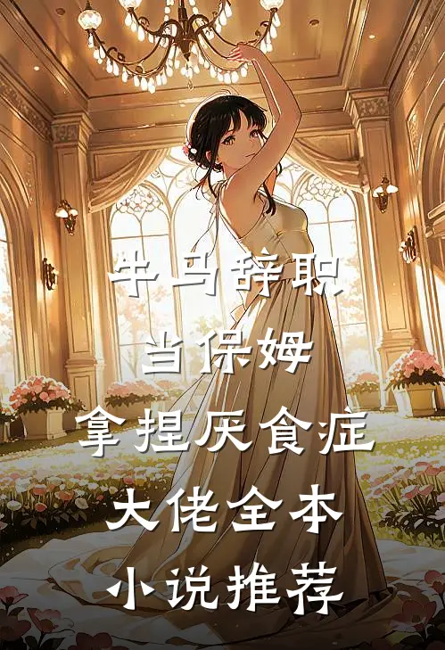 牛马辞职当保姆，拿捏厌食症大佬全本小说推荐