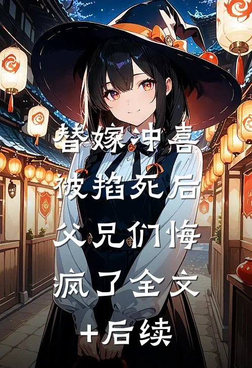替嫁冲喜被掐死后，父兄们悔疯了全文+后续