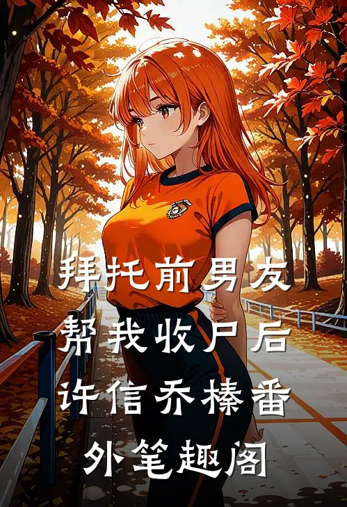 拜托前男友帮我收尸后：许信乔榛番外笔趣阁