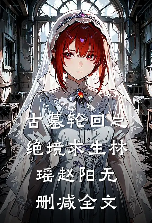 古墓轮回之绝境求生林瑶赵阳无删减全文