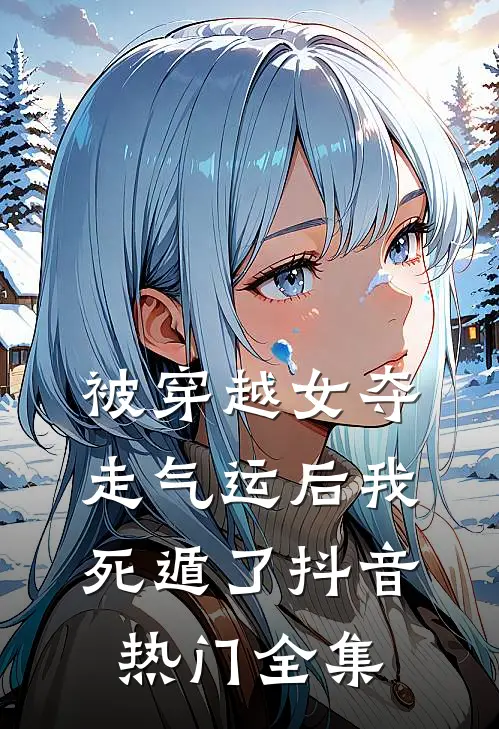 被穿越女夺走气运后我死遁了抖音热门 全集