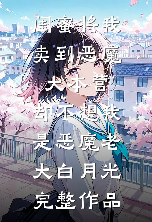 闺蜜将我卖到恶魔大本营，却不想我是恶魔老大白月光完整作品