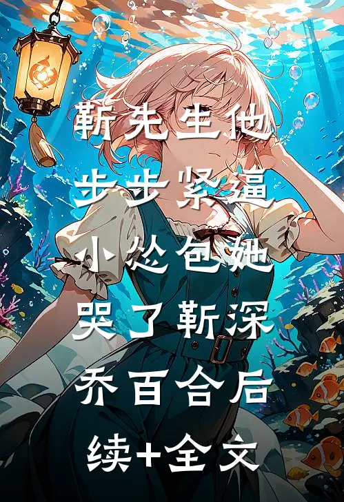 靳先生他步步紧逼，小怂包她哭了靳深乔百合后续+全文