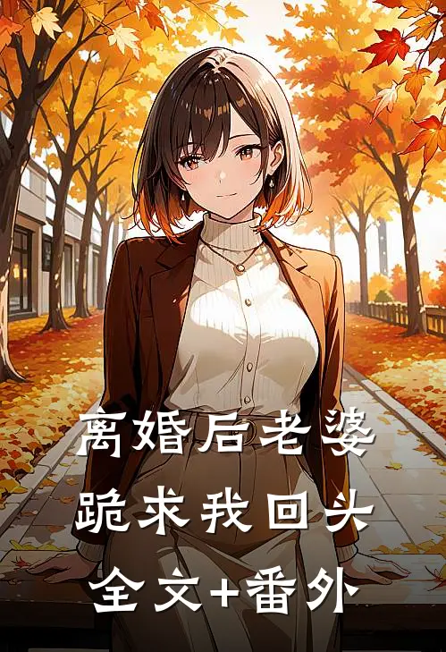 离婚后老婆跪求我回头全文+番外