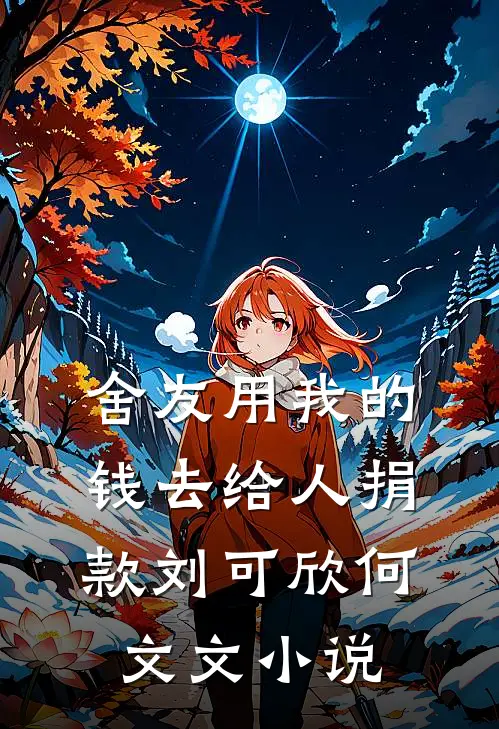 舍友用我的钱去给人捐款刘可欣何文文小说