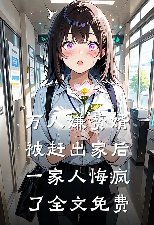 万人嫌赘婿被赶出家后，一家人悔疯了全文免费