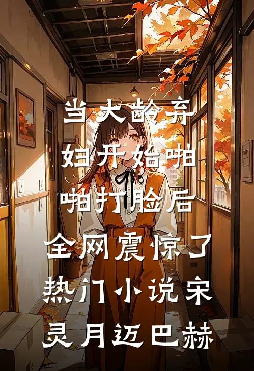 当大龄弃妇开始啪啪打脸后，全网震惊了热门小说宋灵月迈巴赫