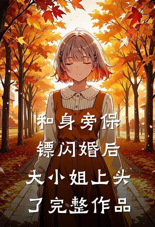 和身旁保镖闪婚后，大小姐上头了完整作品