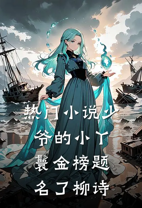热门小说少爷的小丫鬟金榜题名了柳诗