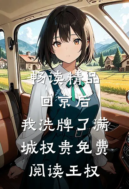 畅读精品回京后,我洗牌了满城权贵免费阅读王权