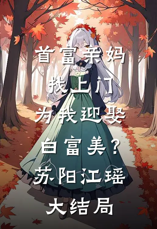 首富亲妈找上门，为我迎娶白富美？苏阳江瑶大结局