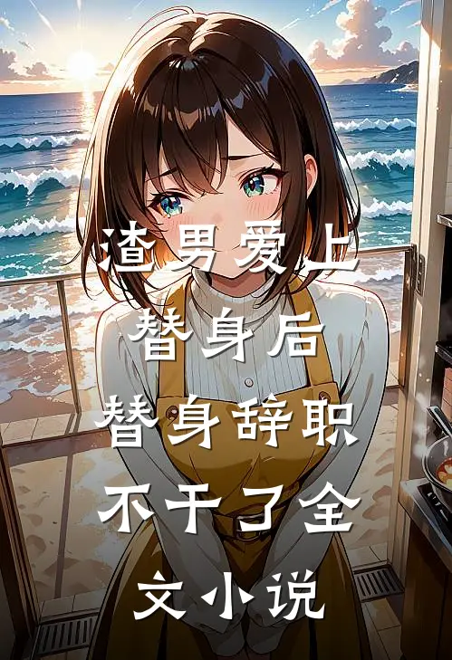 渣男爱上替身后，替身辞职不干了全文小说