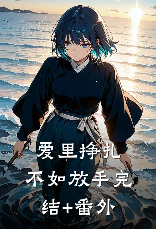 爱里挣扎，不如放手完结+番外