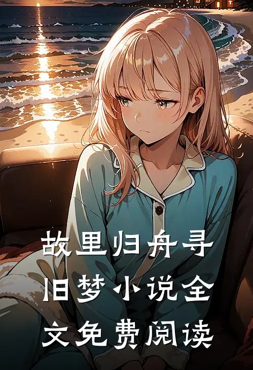 故里归舟寻旧梦小说全文免费阅读