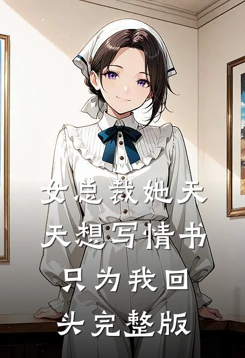 女总裁她天天想写情书只为我回头完整版