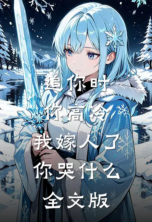 追你时你高冷，我嫁人了你哭什么全文版