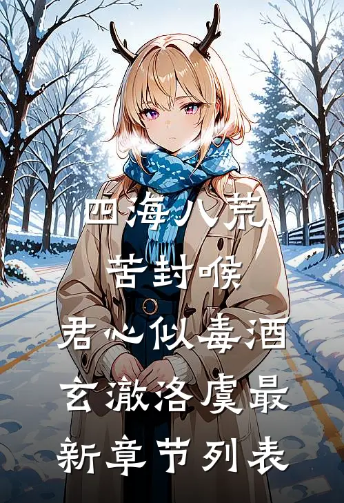 四海八荒苦封喉，君心似毒酒玄澈洛虞最新章节列表