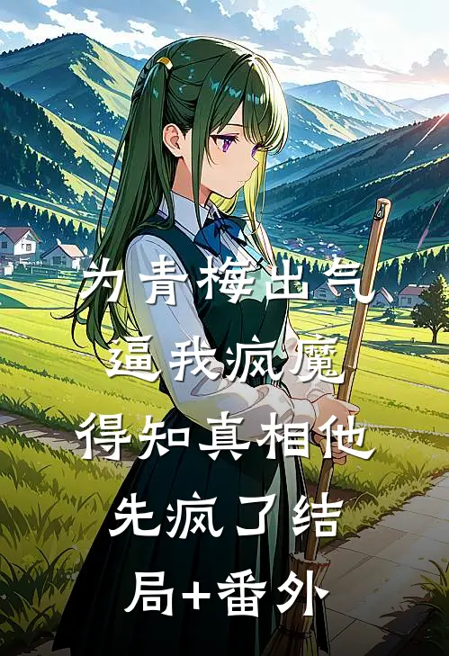 为青梅出气逼我疯魔，得知真相他先疯了结局+番外