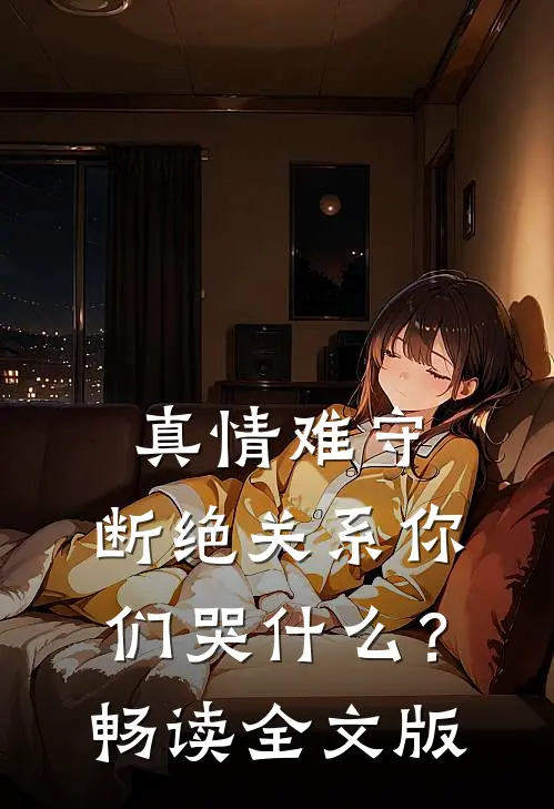 真情难守，断绝关系你们哭什么？畅读全文版