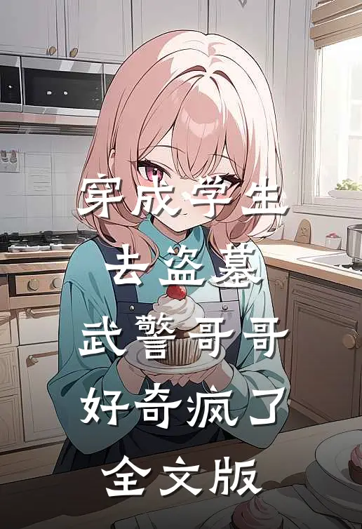 穿成学生去盗墓，武警哥哥好奇疯了全文版