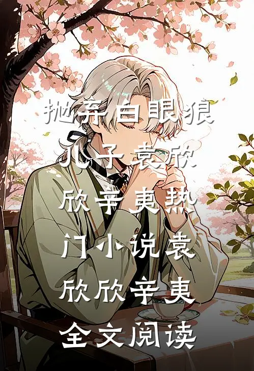 抛弃白眼狼儿子袁欣欣辛夷热门小说（袁欣欣辛夷）全文阅读