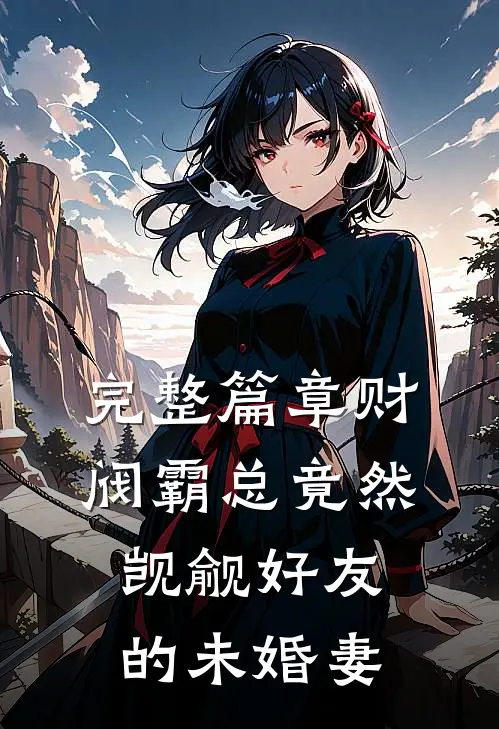 完整篇章财阀霸总竟然觊觎好友的未婚妻