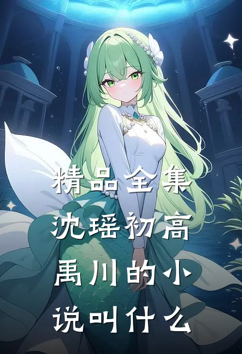 精品全集沈瑶初高禹川的小说叫什么