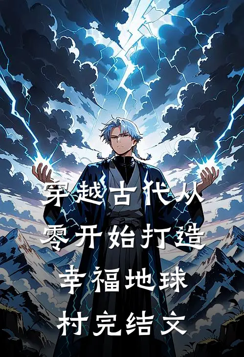 穿越古代从零开始打造幸福地球村完结文