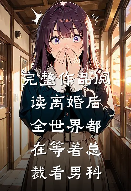完整作品阅读离婚后，全世界都在等着总裁看男科